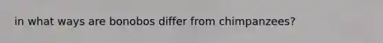 in what ways are bonobos differ from chimpanzees?