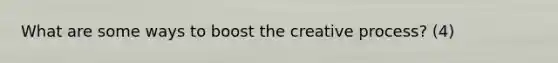 What are some ways to boost the creative process? (4)