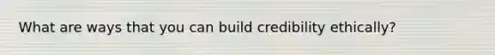 What are ways that you can build credibility ethically?