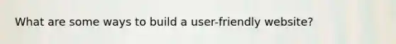 What are some ways to build a user-friendly website?
