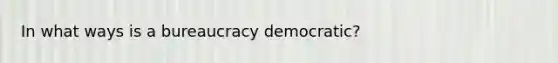 In what ways is a bureaucracy democratic?