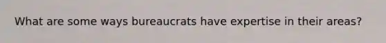 What are some ways bureaucrats have expertise in their areas?