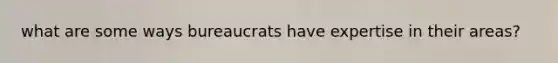 what are some ways bureaucrats have expertise in their areas?