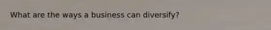 What are the ways a business can diversify?