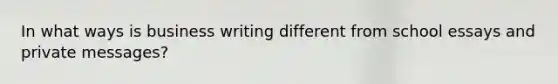 In what ways is business writing different from school essays and private messages?