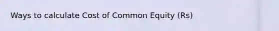 Ways to calculate Cost of Common Equity (Rs)