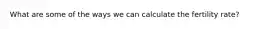 What are some of the ways we can calculate the fertility rate?