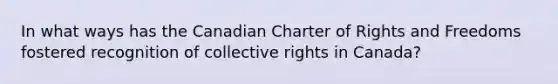 In what ways has the Canadian Charter of Rights and Freedoms fostered recognition of collective rights in Canada?