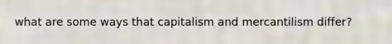 what are some ways that capitalism and mercantilism differ?