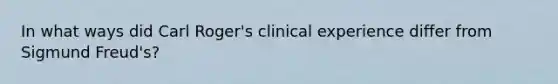 In what ways did Carl Roger's clinical experience differ from Sigmund Freud's?