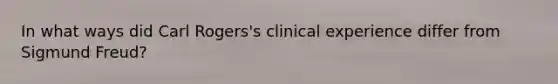 In what ways did Carl Rogers's clinical experience differ from Sigmund Freud?