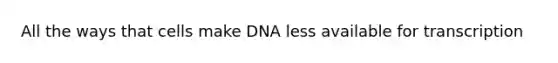 All the ways that cells make DNA less available for transcription