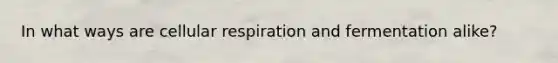 In what ways are cellular respiration and fermentation alike?