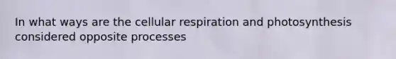 In what ways are the <a href='https://www.questionai.com/knowledge/k1IqNYBAJw-cellular-respiration' class='anchor-knowledge'>cellular respiration</a> and photosynthesis considered opposite processes