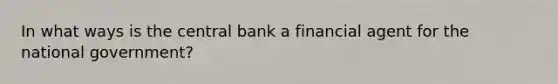 In what ways is the central bank a financial agent for the national government?