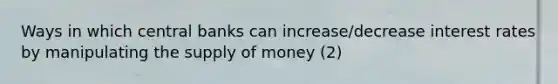 Ways in which central banks can increase/decrease interest rates by manipulating the supply of money (2)