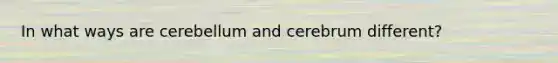 In what ways are cerebellum and cerebrum different?