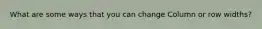 What are some ways that you can change Column or row widths?