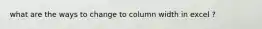 what are the ways to change to column width in excel ?