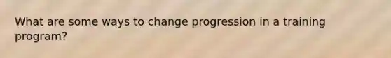 What are some ways to change progression in a training program?