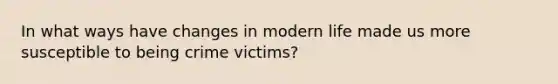 In what ways have changes in modern life made us more susceptible to being crime victims?