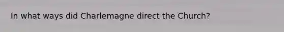 In what ways did Charlemagne direct the Church?