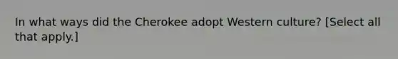 In what ways did the Cherokee adopt Western culture? [Select all that apply.]