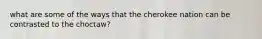 what are some of the ways that the cherokee nation can be contrasted to the choctaw?