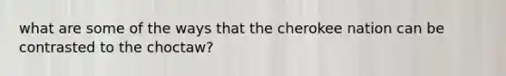 what are some of the ways that the cherokee nation can be contrasted to the choctaw?