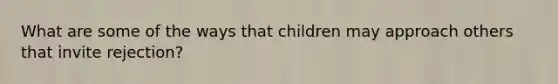 What are some of the ways that children may approach others that invite rejection?