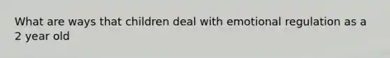 What are ways that children deal with emotional regulation as a 2 year old