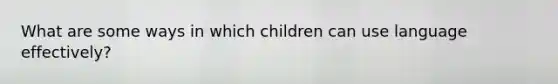 What are some ways in which children can use language effectively?