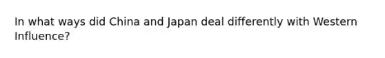 In what ways did China and Japan deal differently with Western Influence?