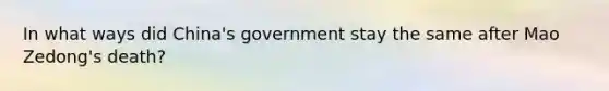 In what ways did China's government stay the same after Mao Zedong's death?