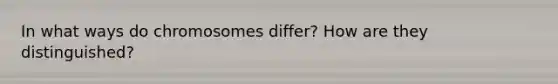 In what ways do chromosomes differ? How are they distinguished?