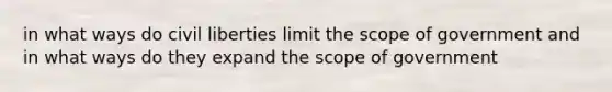 in what ways do civil liberties limit the scope of government and in what ways do they expand the scope of government