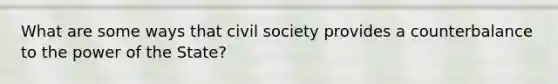 What are some ways that civil society provides a counterbalance to the power of the State?