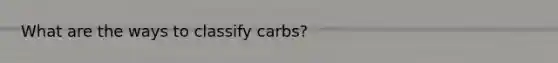 What are the ways to classify carbs?