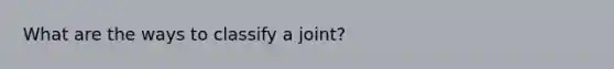 What are the ways to classify a joint?