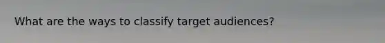 What are the ways to classify target audiences?
