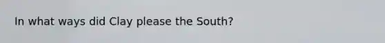 In what ways did Clay please the South?