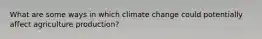 What are some ways in which climate change could potentially affect agriculture production?