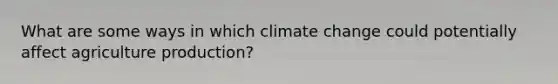 What are some ways in which climate change could potentially affect agriculture production?