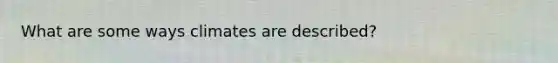 What are some ways climates are described?