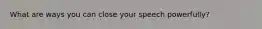 What are ways you can close your speech powerfully?