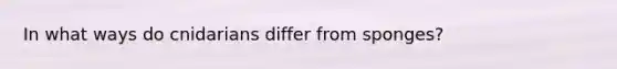 In what ways do cnidarians differ from sponges?