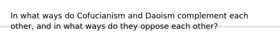 In what ways do Cofucianism and Daoism complement each other, and in what ways do they oppose each other?