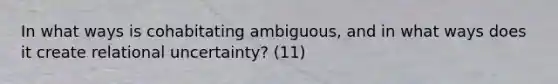 In what ways is cohabitating ambiguous, and in what ways does it create relational uncertainty? (11)