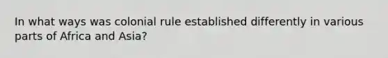 In what ways was colonial rule established differently in various parts of Africa and Asia?