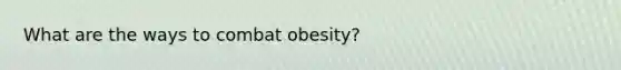 What are the ways to combat obesity?